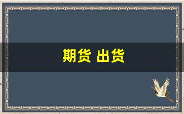 期货 出货(期货出货 要几个月时间)_https://www.dcjwmf.com_大商所_第1张